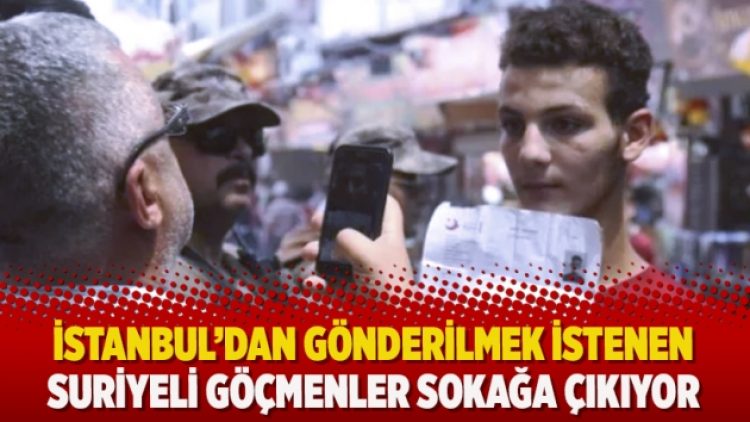 İstanbul’dan gönderilmek istenen Suriyeli göçmenler sokağa çıkıyor