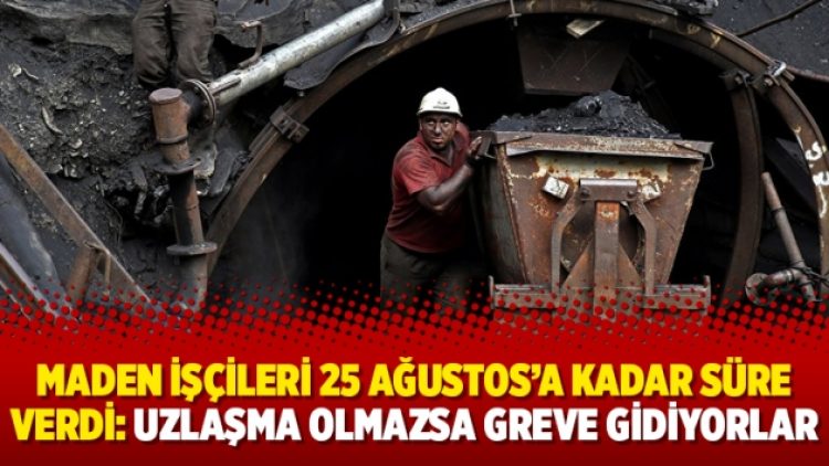Maden işçileri 25 Ağustos’a kadar süre verdi: Uzlaşma olmazsa greve gidiyorlar