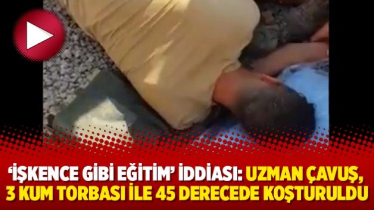 ‘İşkence gibi eğitim’ iddiası: Uzman çavuş, 3 kum torbası ile 45 derecede koşturuldu