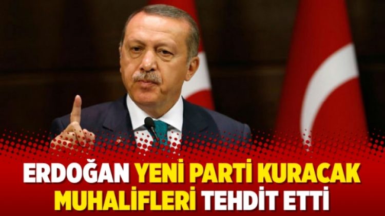 Erdoğan yeni parti kuracak muhalifleri tehdit etti