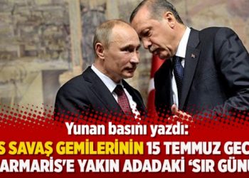 Yunan basını yazdı: Rus savaş gemilerinin 15 Temmuz gecesi Marmaris’e yakın adadaki ‘sır günü’