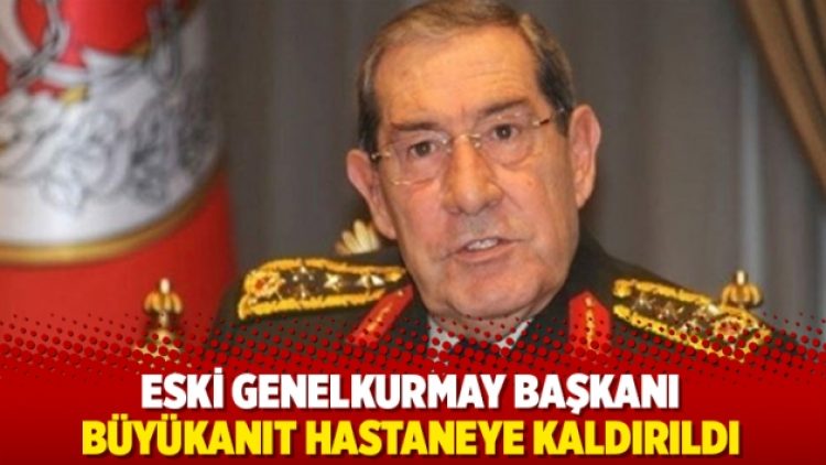 Eski Genelkurmay Başkanı Büyükanıt hastaneye kaldırıldı
