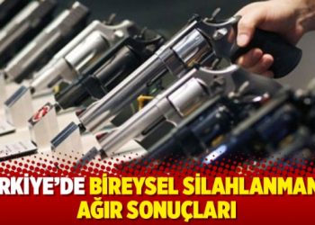 Türkiye’de bireysel silahlanmanın ağır sonuçları