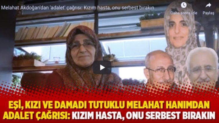 Eşi, kızı ve damadı tutuklu Melahat hanımdan adalet çağrısı: Kızım hasta, onu serbest bırakın