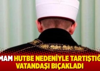 İmam hutbe nedeniyle tartıştığı vatandaşı bıçakladı