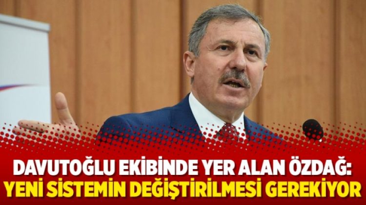 Davutoğlu ekibinde yer alan Özdağ: Yeni sistemin değiştirilmesi gerekiyor