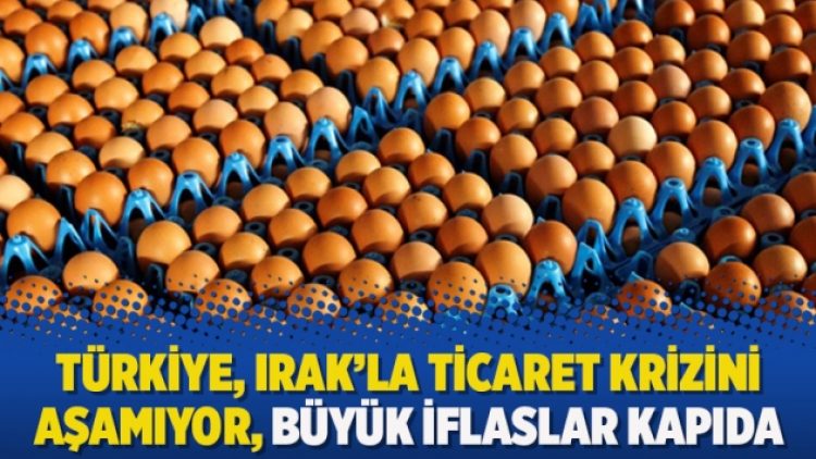 Türkiye, Irak’la ticaret krizini aşamıyor, büyük iflaslar kapıda