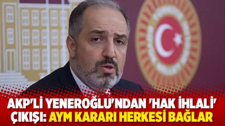 AKP’li Yeneroğlu’ndan ‘hak ihlali’ çıkışı: AYM kararı herkesi bağlar