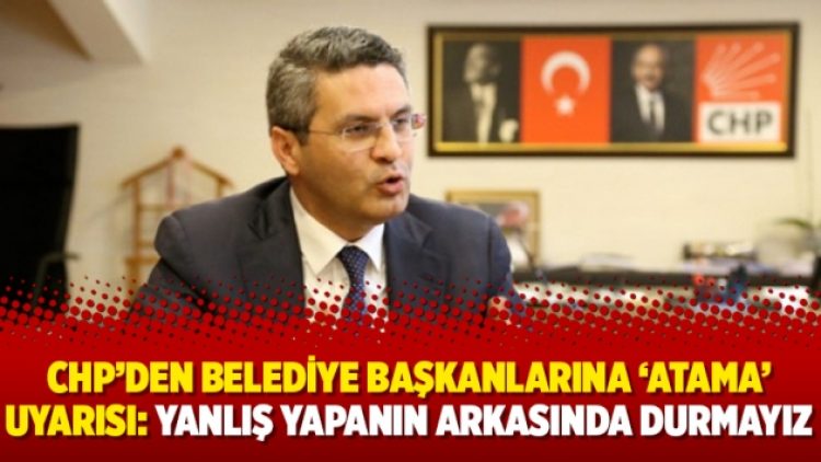 CHP’den belediye başkanlarına ‘atama’ uyarısı: Yanlış yapanın arkasında durmayız
