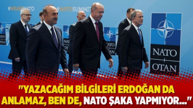 ”Yazacağım bilgileri Erdoğan da anlamaz, ben de, NATO şaka yapmıyor…”