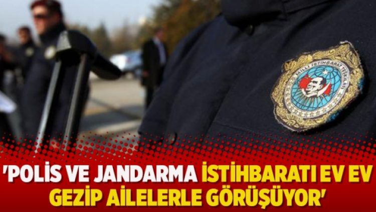 ‘Polis ve jandarma istihbaratı ev ev gezip ailelerle görüşüyor’