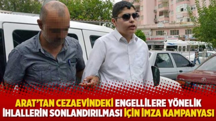 Cüneyt Arat’tan cezaevindeki engellilere yönelik ihlallerin sonlandırılması için imza kampanyası