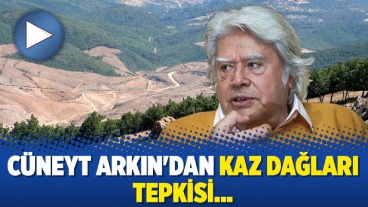 Cüneyt Arkın’dan Kaz Dağları tepkisi…