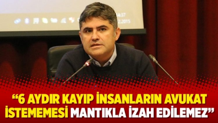 Kerem Altıparmak: “6 aydır kayıp insanların avukat istememesi mantıkla izah edilemez”