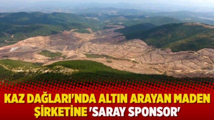 Kaz Dağları’nda altın arayan maden şirketine ‘Saray sponsor’