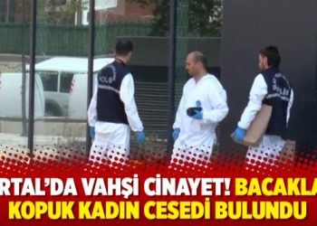 Kartal’da vahşi cinayet! Bacakları kopuk kadın cesedi bulundu