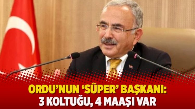 Ordu’nun ‘süper’ başkanı: 3 koltuğu, 4 maaşı var