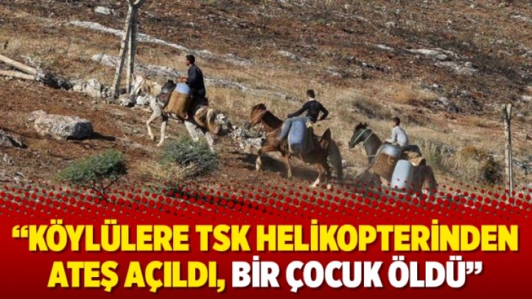 “Köylülere TSK helikopterinden ateş açıldı, bir çocuk öldü”