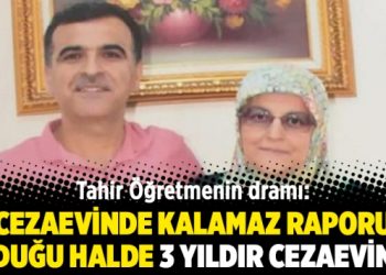 Tahir Öğretmenin dramı: Cezaevinde kalamaz raporu olduğu halde 3 yıldır cezaevinde