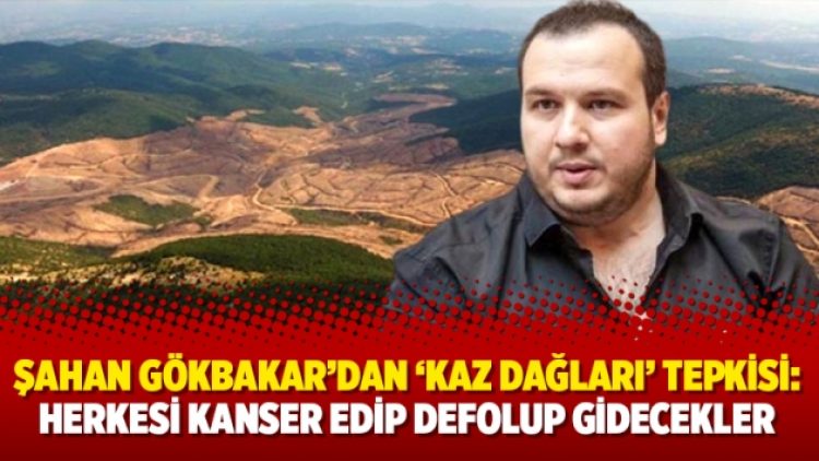 Şahan Gökbakar’dan ‘Kaz Dağları’ tepkisi: Herkesi kanser edip defolup gidecekler