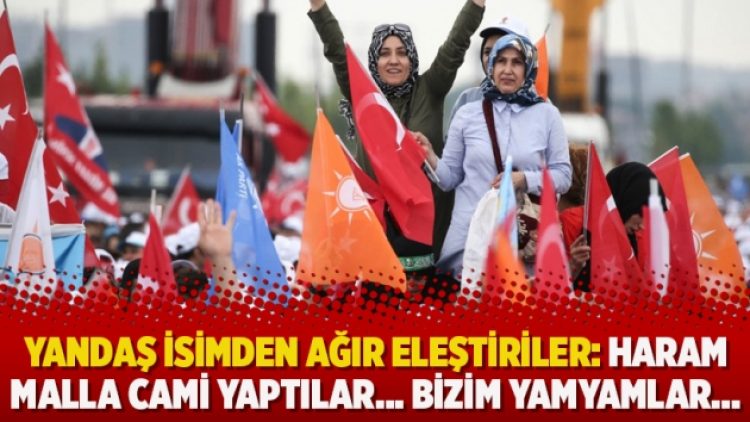 Yandaş isimden ağır eleştiriler: Haram malla cami yaptılar… Bizim yamyamlar…