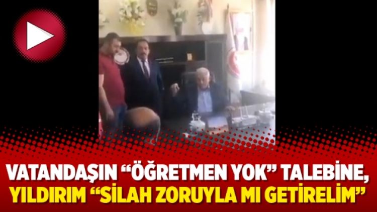 Vatandaşın “Öğretmen yok” talebine, Binali Yıldırım “silah zoruyla mı getirelim”