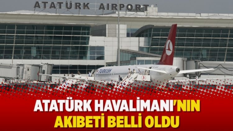 ​Atatürk Havalimanı’nın akıbeti belli oldu