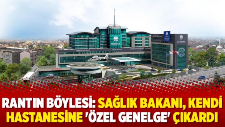 Rantın böylesi: Sağlık Bakanı, kendi hastanesine ‘özel genelge’ çıkardı