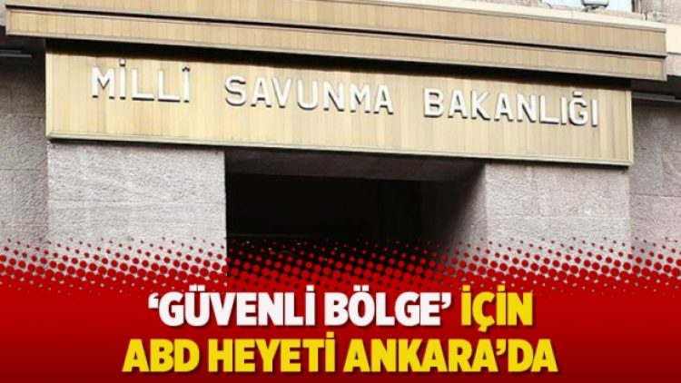 ‘Güvenli Bölge’ için ABD heyeti Ankara’da