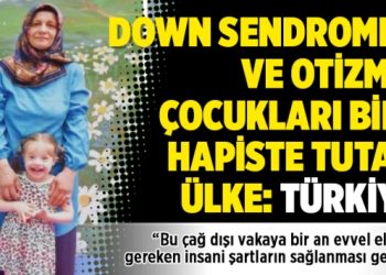 Down sendromlu ve otizmli çocukları bile hapiste tutan ülke: Türkiye