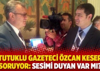 Tutuklu gazeteci Özcan Keser soruyor: Sesimi duyan var mı?