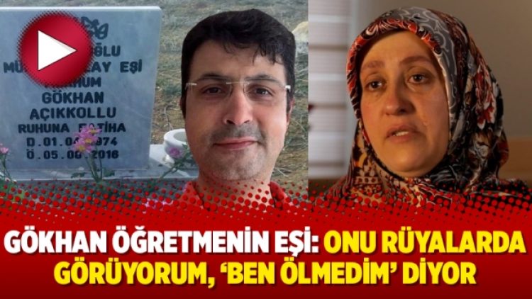 Gökhan öğretmenin eşi: Onu rüyalarda görüyorum, ‘Ben ölmedim’ diyor