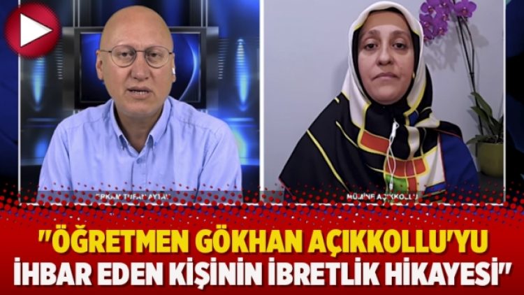 “Öğretmen Gökhan Açıkkollu’yu ihbar eden kişinin ibretlik hikayesi”