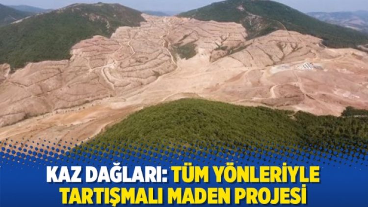 Tüm yönleriyle Kaz Dağları’ndaki tartışmalı maden projesi