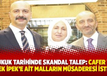 Hukuk tarihinde skandal talep: Cafer ve Melek İpek’e ait malların müsaderesi istendi