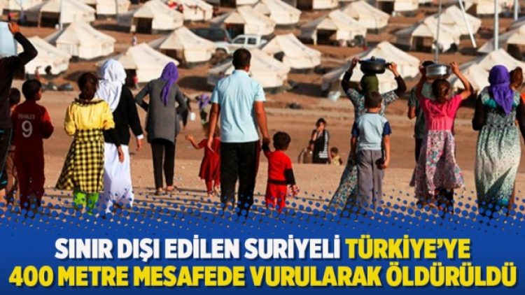 Sınır dışı edilen Suriyeli Türkiye’ye 400 metre mesafede vurularak öldürüldü