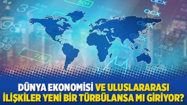 Dünya ekonomisi ve uluslararası ilişkiler yeni bir türbülansa mı giriyor?