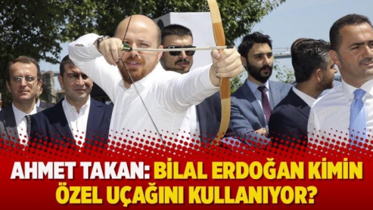 Ahmet Takan: Bilal Erdoğan kimin özel uçağını kullanıyor?