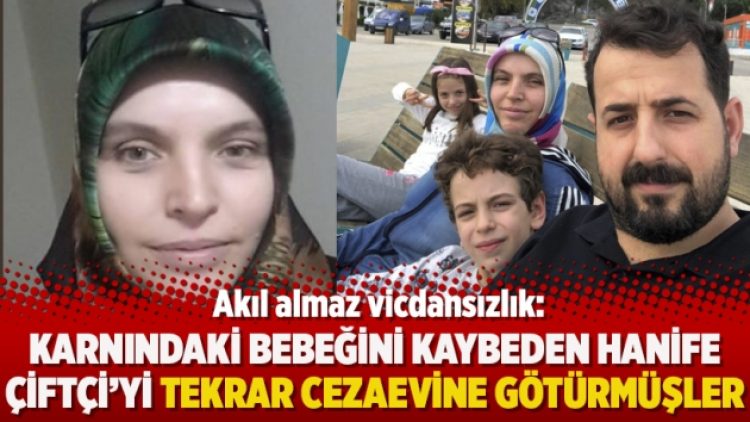Akıl almaz vicdansızlık: Karnındaki bebeğini kaybeden Hanife Çiftçi’yi tekrar cezaevine götürmüşler