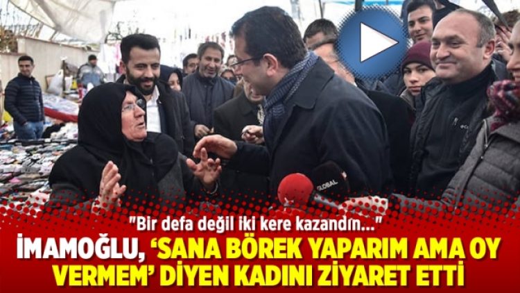 İmamoğlu, ‘sana börek yaparım ama oy vermem’ diyen kadını ziyaret etti
