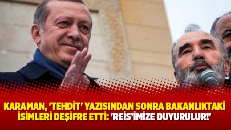 Karaman, ‘tehdit’ yazısından sonra bakanlıktaki isimleri deşifre etti: ‘Reis’imize duyurulur!’