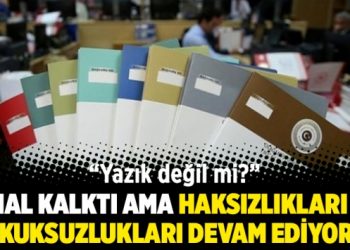 OHAL kalktı ama haksızlıkları ve hukuksuzlukları devam ediyor…