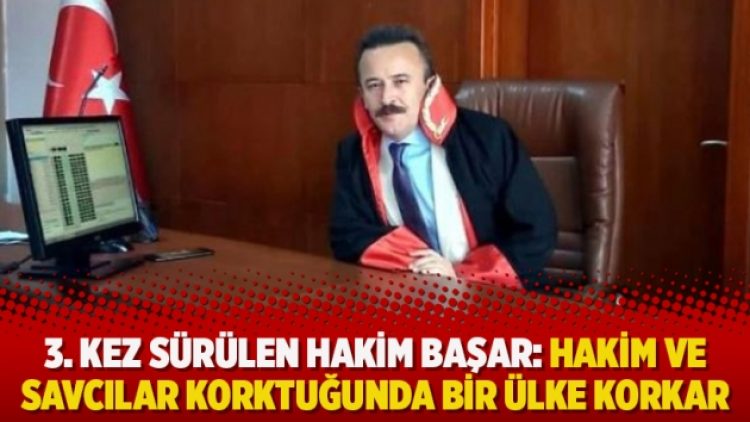 3. kez sürülen hakim Başar: Hakim ve savcılar korktuğunda bir ülke korkar