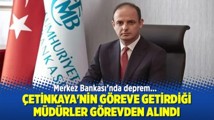 Merkez Bankası’nda deprem; Çetinkaya’nin göreve getirdiği müdürler görevden alındı