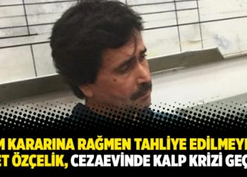 BM kararına rağmen tahliye edilmeyen İsmet Özçelik, cezaevinde kalp krizi geçirdi