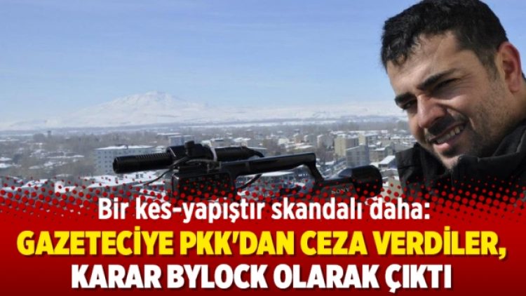 Bir kes-yapıştır skandalı daha: Gazeteciye PKK’dan ceza verdiler, karar ByLock olarak çıktı