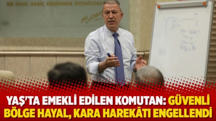YAŞ’ta emekli edilen komutan: Güvenli bölge hayal, kara harekâtı engellendi