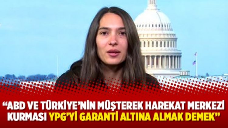 “ABD ve Türkiye’nin Müşterek Harekat Merkezi kurması YPG’yi garanti altına almak demek”