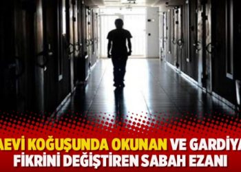 Cezaevi koğuşunda okunan ve gardiyanın fikrini değiştiren sabah ezanı