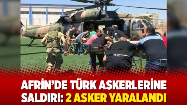 Afrin’de Türk askerlerine saldırı: 2 asker yaralandı